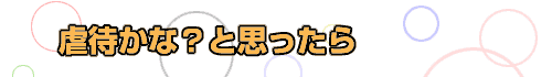 虐待かな？と思ったら